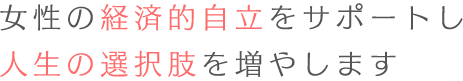 女性の経済的自立をサポートし、人生の選択肢を増やします